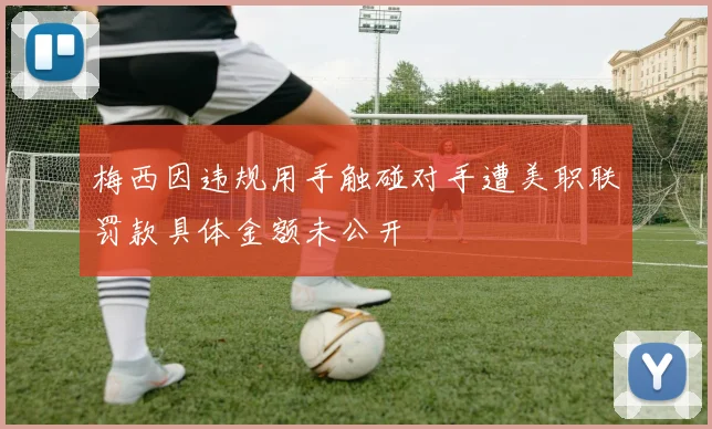 梅西因违规用手触碰对手遭美职联罚款具体金额未公开
