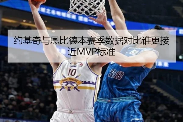 约基奇与恩比德本赛季数据对比谁更接近MVP标准（www.jiuyou..comapp）