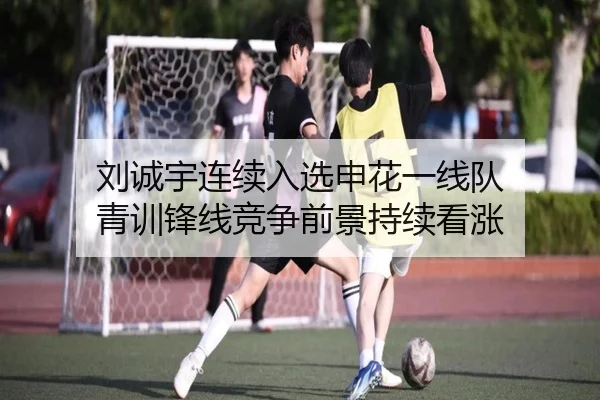 刘诚宇连续入选申花一线队 青训锋线竞争前景持续看涨（www.jiuyou..comapp）