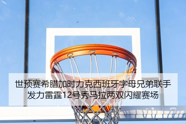 世预赛希腊加时力克西班牙字母兄弟联手发力雷霆12号秀马拉两双闪耀赛场（www.jiuyou..comapp）