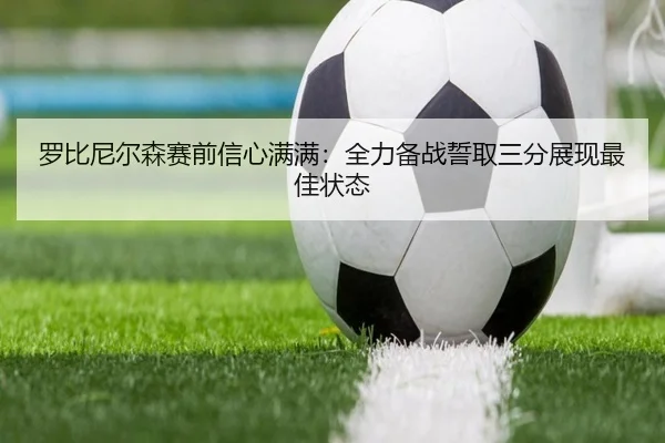 罗比尼尔森赛前信心满满：全力备战誓取三分展现最佳状态（www.jiuyou..comapp）